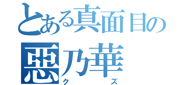 とある真面目の惡乃華（クズ）