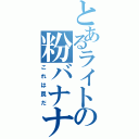 とあるライトの粉バナナ（これは罠だ）