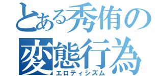 とある秀侑の変態行為（エロティシズム）