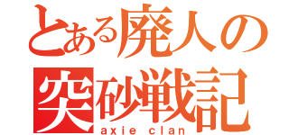 とある廃人の突砂戦記（ａｘｉｅ ｃｌａｎ）