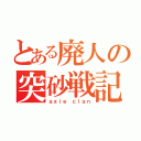 とある廃人の突砂戦記（ａｘｉｅ ｃｌａｎ）