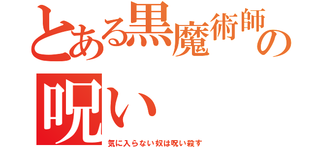 とある黒魔術師の呪い（気に入らない奴は呪い殺す）