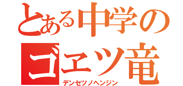 とある中学のゴヱツ竜（デンセツノヘンジン）