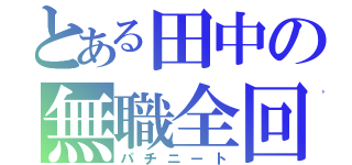 とある田中の無職全回転（パチニート）