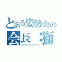 とある姿勢会の会長：獅龍（ｓｉｓｅｉｋａｉ ｋａｉｔｙｏ ｓｉｒｙｕ）