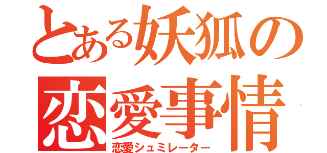 とある妖狐の恋愛事情（恋愛シュミレーター）