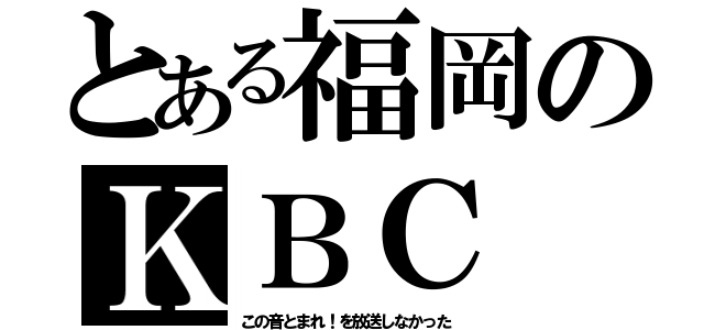 とある福岡のＫＢＣ（この音とまれ！を放送しなかった）