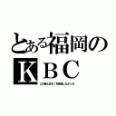 とある福岡のＫＢＣ（この音とまれ！を放送しなかった）