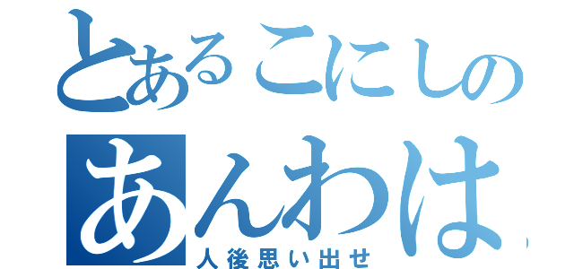 とあるこにしのあんわはさ（人後思い出せ）