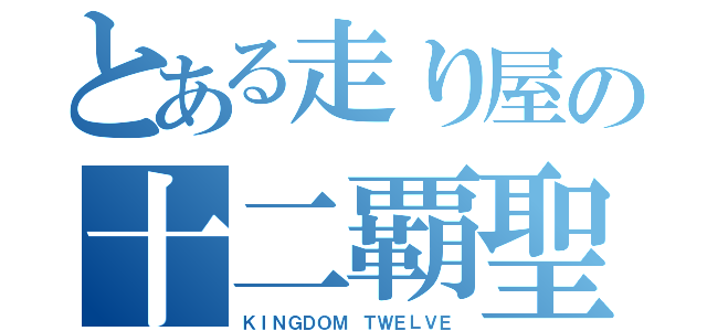 とある走り屋の十二覇聖（ＫＩＮＧＤＯＭ ＴＷＥＬＶＥ）