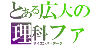 とある広大の理科ファイル（サイエンス・データ）