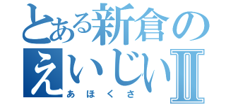 とある新倉のえいじいⅡ（あほくさ）