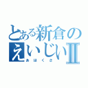 とある新倉のえいじいⅡ（あほくさ）