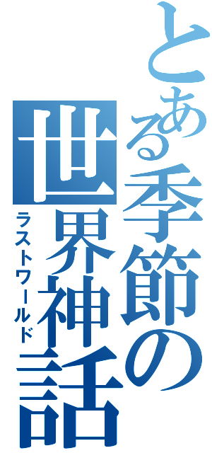 とある季節の世界神話（ラストワールド）