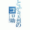 とある奇天烈のコロ助（ポンコツロボット）