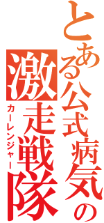 とある公式病気の激走戦隊（カーレンジャー）