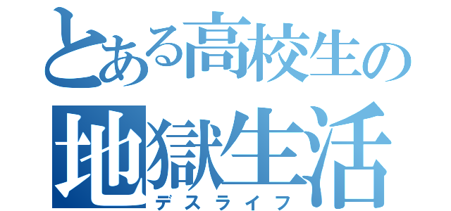 とある高校生の地獄生活（デスライフ）