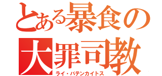 とある暴食の大罪司教（ライ・バテンカイトス）