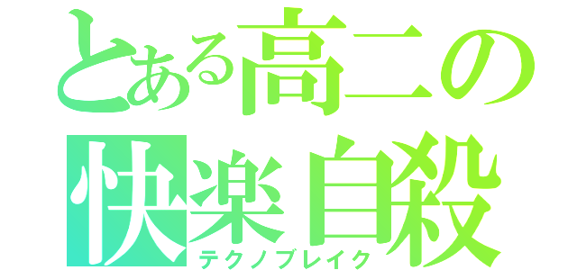 とある高二の快楽自殺（テクノブレイク）