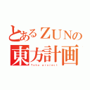 とあるＺＵＮの東方計画（Ｔｏｈｏ ｐｒｏｊｅｃｔ）