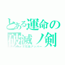 とある運命の破滅ノ剣（不死鳥アッパー）