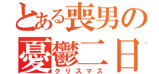 とある喪男の憂鬱二日間（クリスマス）