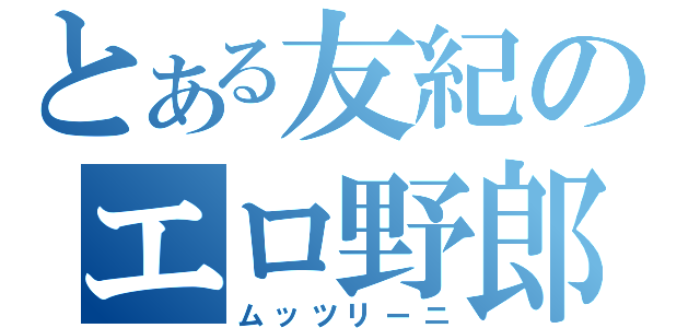 とある友紀のエロ野郎（ムッツリーニ）