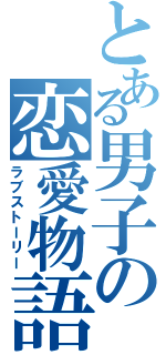 とある男子の恋愛物語（ラブストーリー）