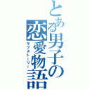 とある男子の恋愛物語（ラブストーリー）