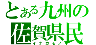 とある九州の佐賀県民（イナカモノ）