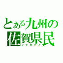 とある九州の佐賀県民（イナカモノ）