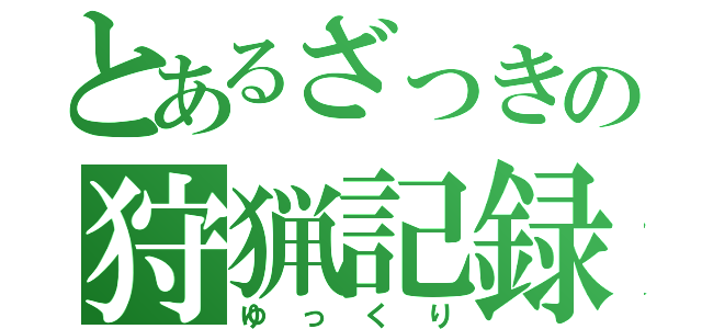 とあるざっきの狩猟記録（ゆっくり）