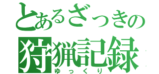 とあるざっきの狩猟記録（ゆっくり）