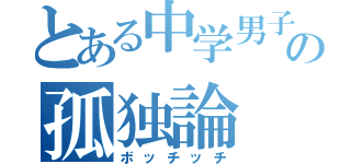 とある中学男子の孤独論（ボッチッチ）