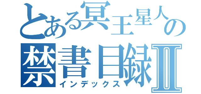 とある冥王星人の禁書目録Ⅱ（インデックス）