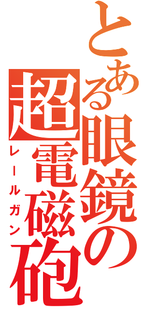 とある眼鏡の超電磁砲（レールガン）