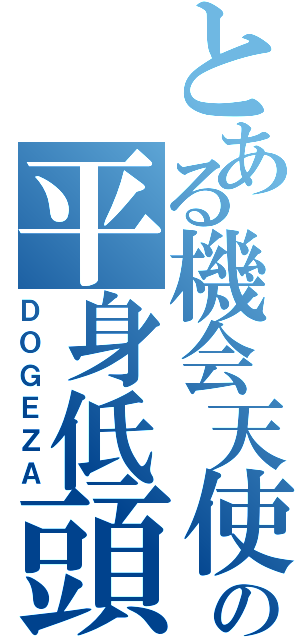 とある機会天使の平身低頭覇（ＤＯＧＥＺＡ）