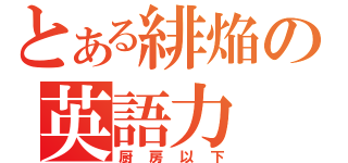 とある緋焔の英語力（厨房以下）