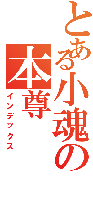 とある小魂の本尊（インデックス）