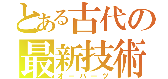 とある古代の最新技術（オーパーツ）