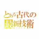 とある古代の最新技術（オーパーツ）