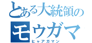 とある大統領のモウガマン（ヒャアガマン）