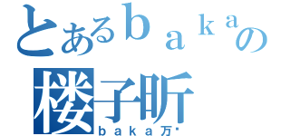 とあるｂａｋａの楼子昕（ｂａｋａ万岁）