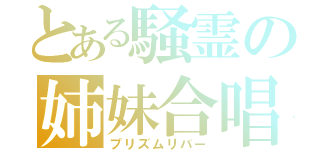 とある騒霊の姉妹合唱（プリズムリバー）