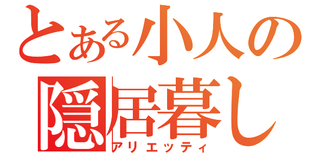 とある小人の隠居暮し（アリエッティ）