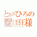 とあるひろのうほ狂様（ホモホモしよぅぜぇ）