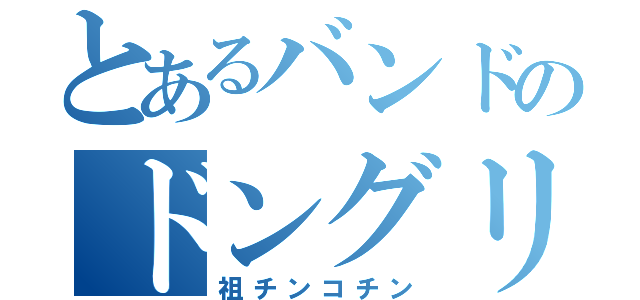 とあるバンドのドングリ（祖チンコチン）