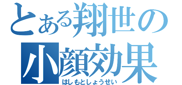 とある翔世の小顔効果（はしもとしょうせい）