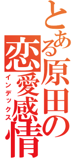 とある原田の恋愛感情（インデックス）