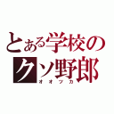 とある学校のクソ野郎（オオツカ）